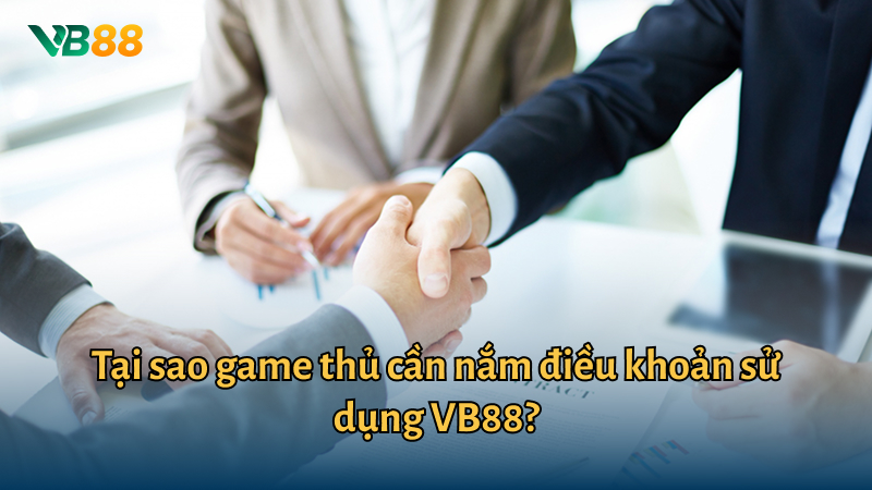 Tại sao game thủ cần nắm điều khoản sử dụng VB88?