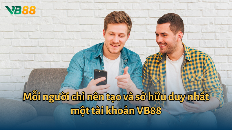 Mỗi người chỉ nên tạo và sở hữu duy nhất một tài khoản VB88